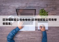 区块链赋能公司有哪些[区块链赋能公司有哪些股票]