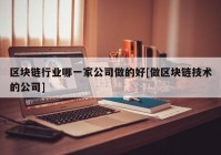 区块链行业哪一家公司做的好[做区块链技术的公司]