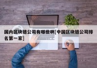 国内区块链公司有哪些啊[中国区块链公司排名第一家]