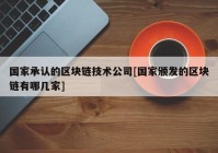 国家承认的区块链技术公司[国家颁发的区块链有哪几家]