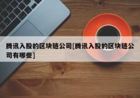 腾讯入股的区块链公司[腾讯入股的区块链公司有哪些]