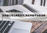 区块链公司让顾客买币[弄区块链平台合法吗]