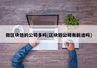 做区块链的公司多吗[区块链公司有前途吗]