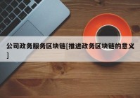 公司政务服务区块链[推进政务区块链的意义]