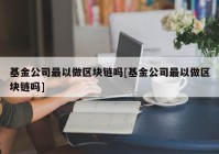 基金公司最以做区块链吗[基金公司最以做区块链吗]