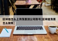 区块链怎么上传发票到公司账号[区块链发票怎么做账]