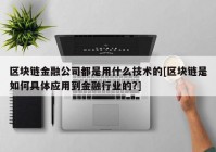 区块链金融公司都是用什么技术的[区块链是如何具体应用到金融行业的?]