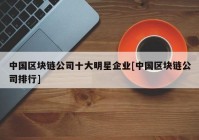 中国区块链公司十大明星企业[中国区块链公司排行]