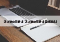 区块链公司转让[区块链公司转让最新消息]