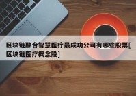 区块链融合智慧医疗最成功公司有哪些股票[区块链医疗概念股]