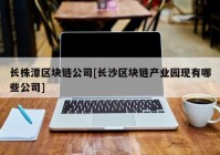 长株潭区块链公司[长沙区块链产业园现有哪些公司]