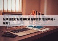 区块链医疗服务供应商有哪些公司[区块链+医疗]