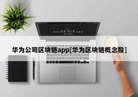 华为公司区块链app[华为区块链概念股]