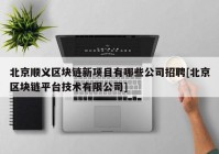 北京顺义区块链新项目有哪些公司招聘[北京区块链平台技术有限公司]