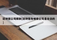 区块链公司限制[区块链有哪些公司是合法的]