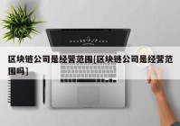 区块链公司是经营范围[区块链公司是经营范围吗]