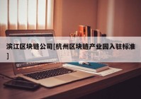 滨江区块链公司[杭州区块链产业园入驻标准]