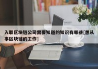 入职区块链公司需要知道的知识有哪些[想从事区块链的工作]