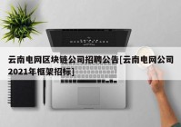 云南电网区块链公司招聘公告[云南电网公司2021年框架招标]