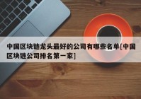 中国区块链龙头最好的公司有哪些名单[中国区块链公司排名第一家]