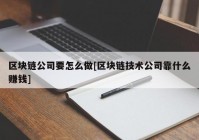 区块链公司要怎么做[区块链技术公司靠什么赚钱]