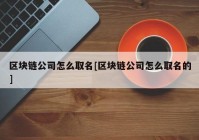 区块链公司怎么取名[区块链公司怎么取名的]