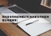 和抖音合作的区块链公司[和抖音合作的区块链公司是哪家]